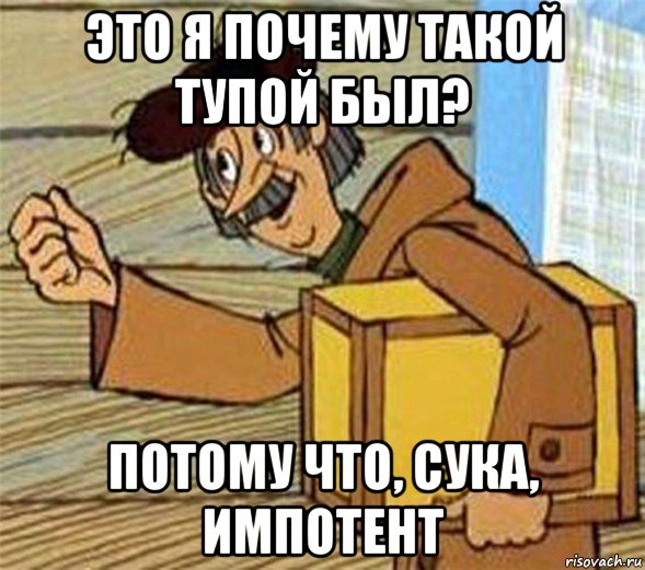 это я почему такой тупой был? потому что, сука, импотент, Мем Почтальон Печкин