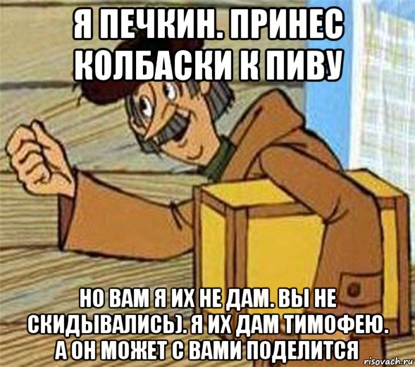 я печкин. принес колбаски к пиву но вам я их не дам. вы не скидывались). я их дам тимофею. а он может с вами поделится, Мем Почтальон Печкин