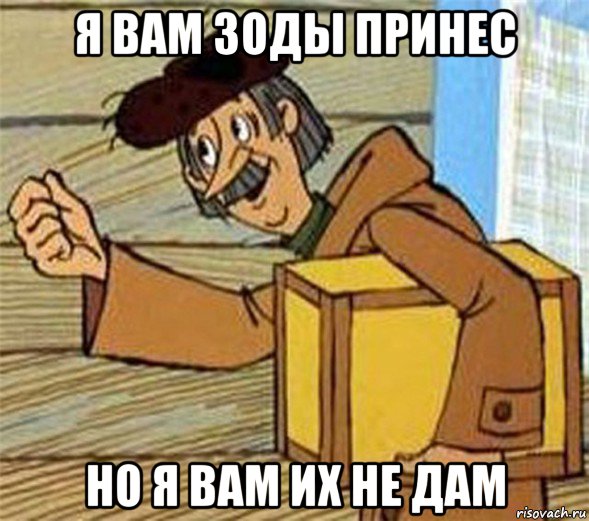 я вам зоды принес но я вам их не дам