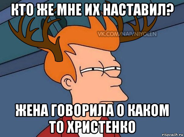 кто же мне их наставил? жена говорила о каком то христенко, Мем  Подозрительный олень