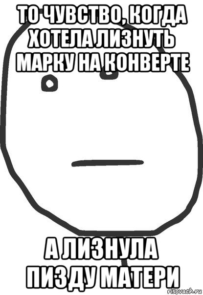 то чувство, когда хотела лизнуть марку на конверте а лизнула пизду матери, Мем покер фейс