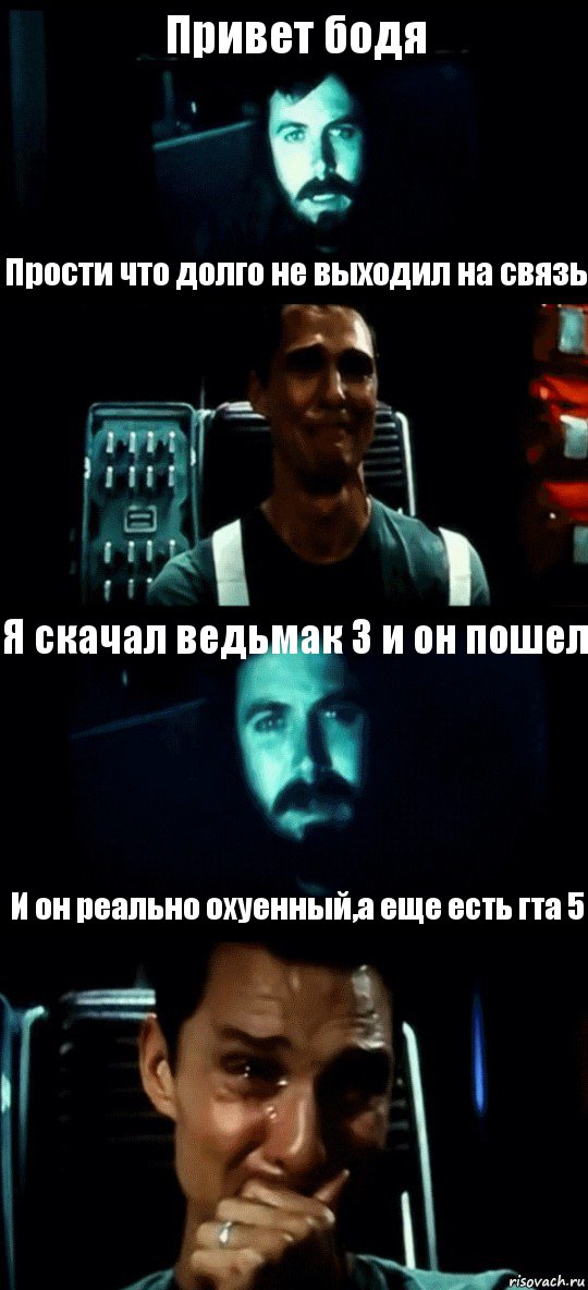 Привет бодя Прости что долго не выходил на связь Я скачал ведьмак 3 и он пошел И он реально охуенный,а еще есть гта 5, Комикс Привет пап прости что пропал (Интерстеллар)