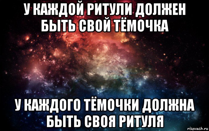 у каждой ритули должен быть свой тёмочка у каждого тёмочки должна быть своя ритуля, Мем Просто космос