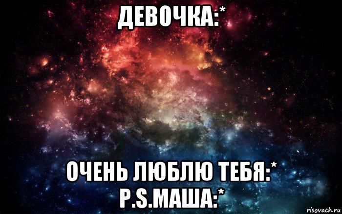 девочка:* очень люблю тебя:* p.s.маша:*, Мем Просто космос