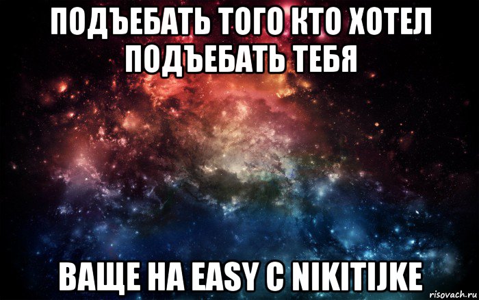 подъебать того кто хотел подъебать тебя ваще на easy c nikitijke, Мем Просто космос