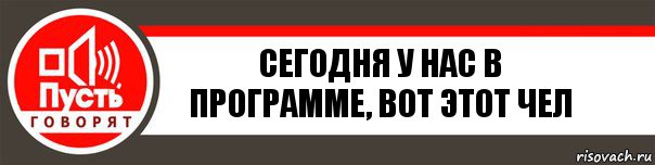 сегодня у нас в программе, вот этот чел, Комикс   пусть говорят