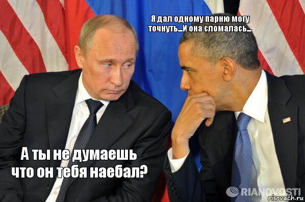 А ты не думаешь что он тебя наебал? Я дал одному парню могу точнуть...И она сломалась..., Комикс  Путин и Обама