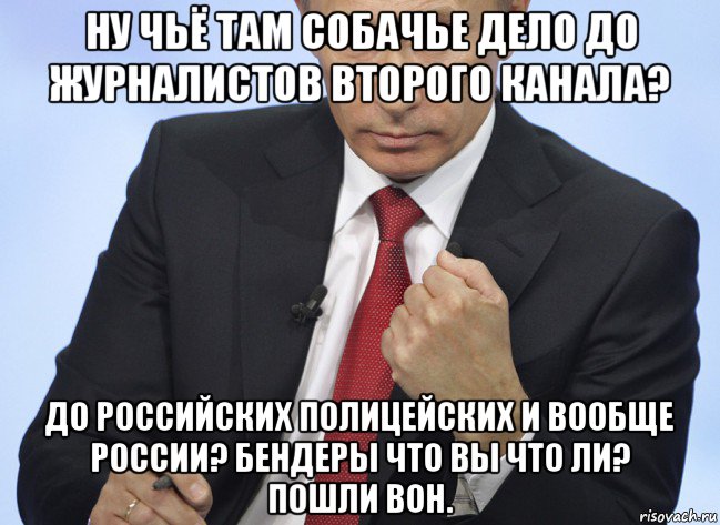 ну чьё там собачье дело до журналистов второго канала? до российских полицейских и вообще россии? бендеры что вы что ли? пошли вон., Мем Путин показывает кулак