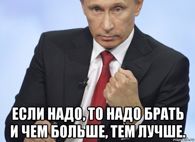  если надо, то надо брать и чем больше, тем лучше., Мем Путин показывает кулак