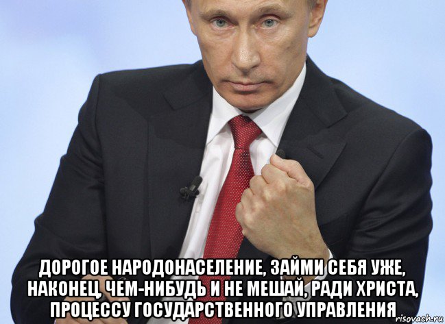  дорогое народонаселение, займи себя уже, наконец, чем-нибудь и не мешай, ради христа, процессу государственного управления, Мем Путин показывает кулак