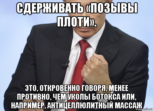 сдерживать «позывы плоти». это, откровенно говоря, менее противно, чем уколы ботокса или, например, антицеллюлитный массаж, Мем Путин показывает кулак