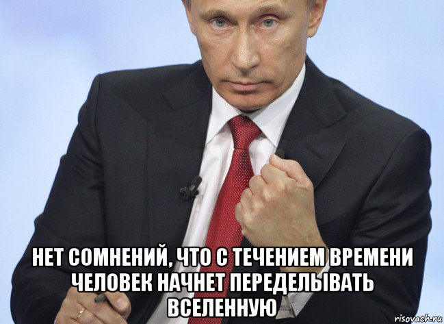  нет сомнений, что с течением времени человек начнет переделывать вселенную, Мем Путин показывает кулак