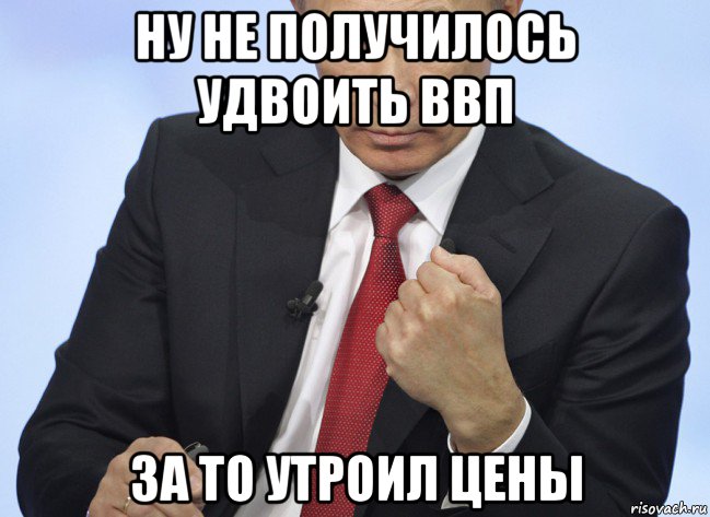 ну не получилось удвоить ввп за то утроил цены, Мем Путин показывает кулак