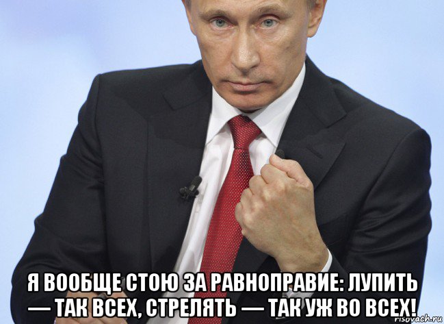  я вообще стою за равноправие: лупить — так всех, стрелять — так уж во всех!, Мем Путин показывает кулак