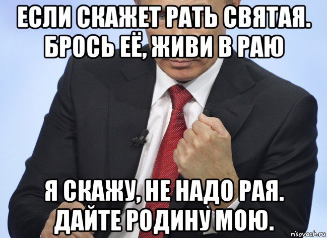 если скажет рать святая. брось её, живи в раю я скажу, не надо рая. дайте родину мою., Мем Путин показывает кулак