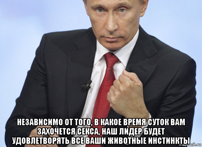  независимо от того, в какое время суток вам захочется секса, наш лидер будет удовлетворять все ваши животные инстинкты, Мем Путин показывает кулак