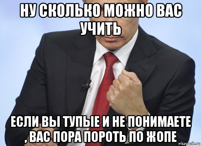 ну сколько можно вас учить если вы тупые и не понимаете , вас пора пороть по жопе