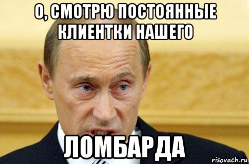 о, смотрю постоянные клиентки нашего ломбарда, Мем путин