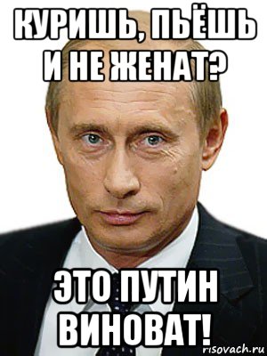 куришь, пьёшь и не женат? это путин виноват!, Мем Путин