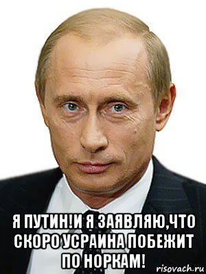  я путин!и я заявляю,что скоро усраина побежит по норкам!, Мем Путин