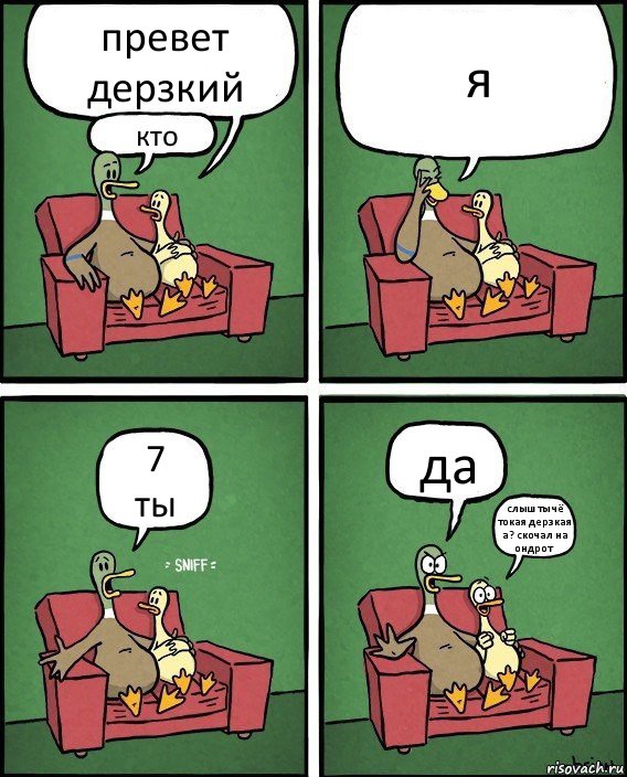 превет дерзкий кто я 7
ты да слыш ты чё токая дерзкая а? скочал на ондрот, Комикс  Разговор уток