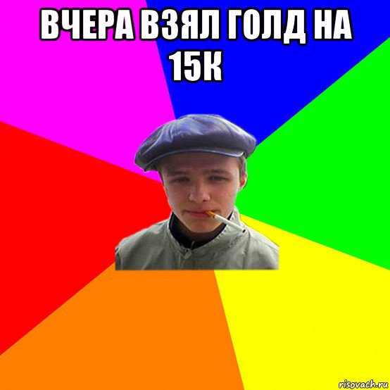 вчера взял голд на 15к 