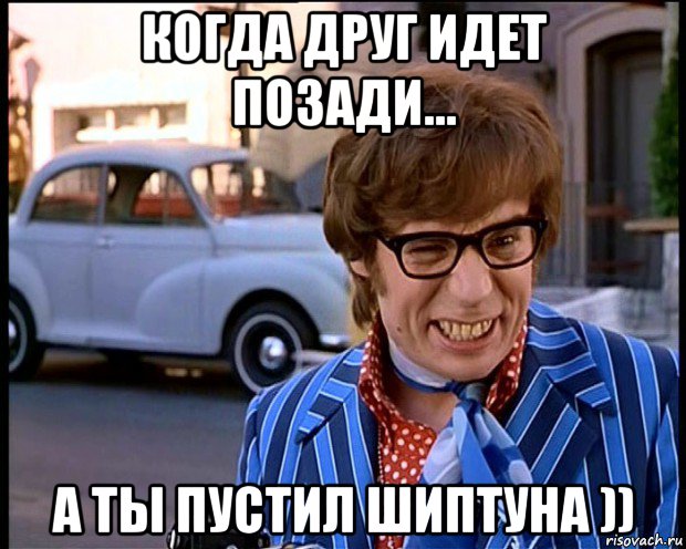 когда друг идет позади... а ты пустил шиптуна )), Мем Рисковый парень - Остин Пауэрс