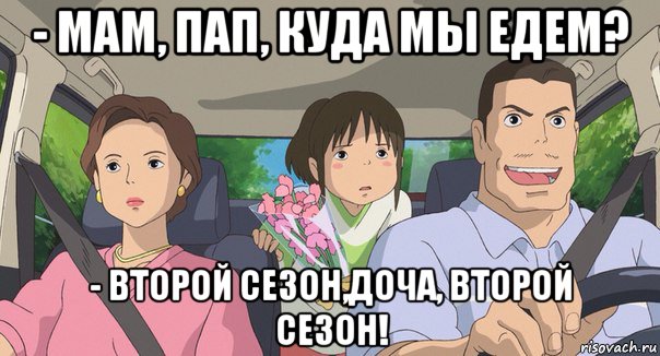 - мам, пап, куда мы едем? - второй сезон,доча, второй сезон!, Мем Родители анимэ