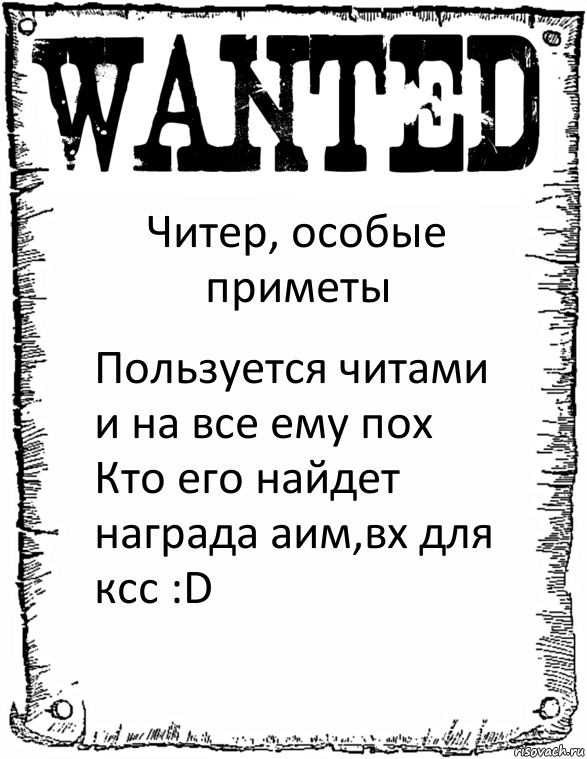 Читер, особые приметы Пользуется читами и на все ему пох
Кто его найдет награда аим,вх для ксс :D, Комикс розыск