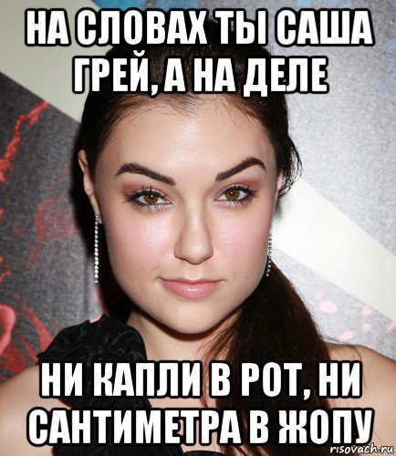 на словах ты саша грeй, а на деле ни капли в рот, ни сантиметра в жопу, Мем  Саша Грей улыбается