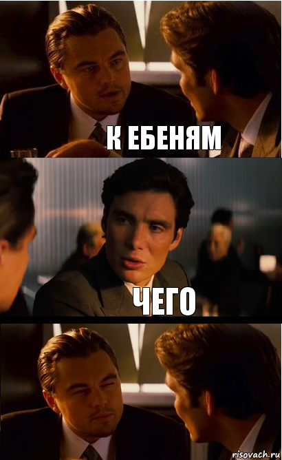 К ЕБЕНЯМ ЧЕГО