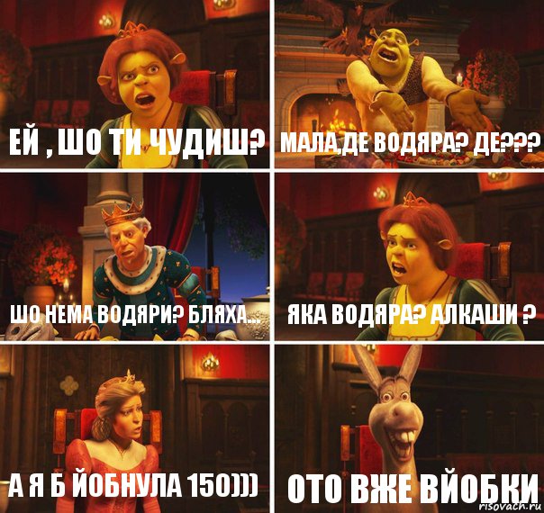 ЕЙ , ШО ТИ ЧУДИШ? МАЛА,ДЕ ВОДЯРА? ДЕ??? ШО НЕМА ВОДЯРИ? БЛЯХА... ЯКА ВОДЯРА? АЛКАШИ ? А Я Б ЙОБНУЛА 150))) ОТО ВЖЕ ВЙОБКИ, Комикс  Шрек Фиона Гарольд Осел