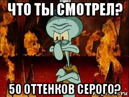 что ты смотрел? 50 оттенков серого?, Мем злой сквидвард