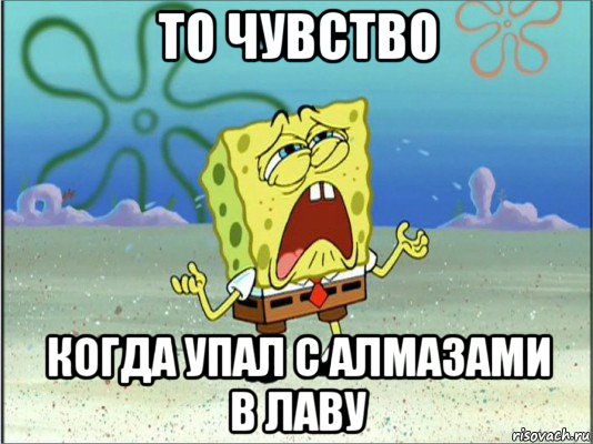 то чувство когда упал с алмазами в лаву, Мем Спанч Боб плачет