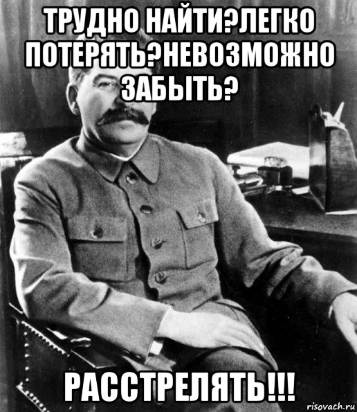 трудно найти?легко потерять?невозможно забыть? расстрелять!!!, Мем  иосиф сталин