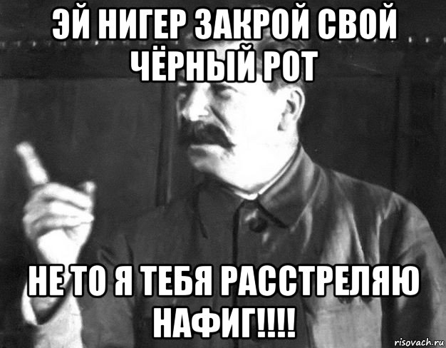 эй нигер закрой свой чёрный рот не то я тебя расстреляю нафиг!!!!, Мем  Сталин пригрозил пальцем