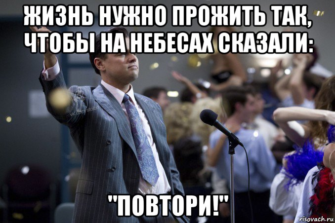 жизнь нужно прожить так, чтобы на небесах сказали: "повтори!", Мем  Волк с Уолтстрит