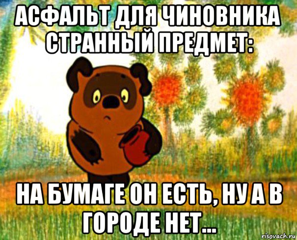 асфальт для чиновника странный предмет: на бумаге он есть, ну а в городе нет...