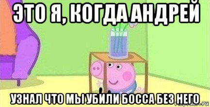 это я, когда андрей узнал что мы убили босса без него