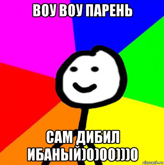 воу воу парень сам дибил ибаный)0)00)))0, Мем теребок