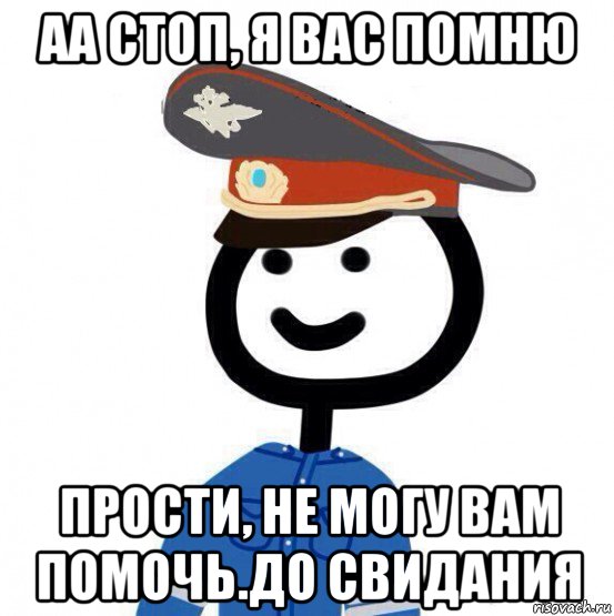 аа стоп, я вас помню прости, не могу вам помочь.до свидания, Мем теребонька милиционер