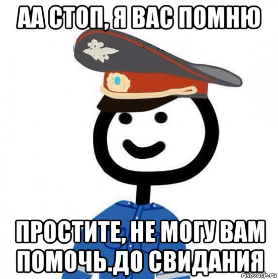 аа стоп, я вас помню простите, не могу вам помочь.до свидания, Мем теребонька милиционер