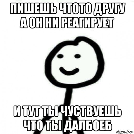 пишешь чтото другу а он ни реагирует и тут ты чуствуешь что ты далбоеб, Мем Теребонька (Диб Хлебушек)