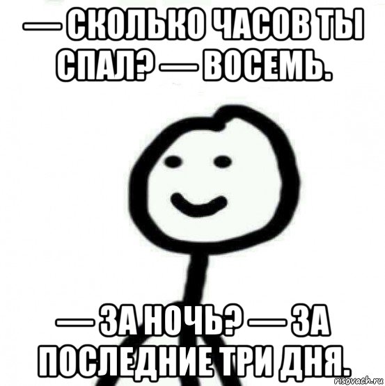 — сколько часов ты спал? — восемь. — за ночь? — за последние три дня., Мем Теребонька (Диб Хлебушек)