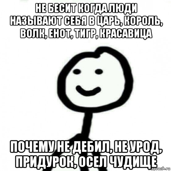 не бесит когда люди называют себя в царь, король, волк, енот, тигр, красавица почему не дебил, не урод, придурок, осел чудище, Мем Теребонька (Диб Хлебушек)