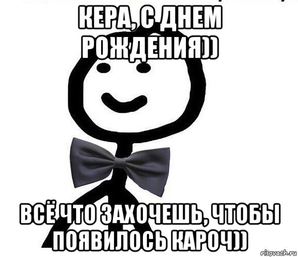 кера, с днем рождения)) всё что захочешь, чтобы появилось кароч)), Мем Теребонька в галстук-бабочке