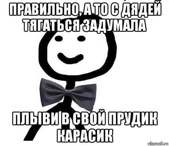 правильно, а то с дядей тягаться задумала плыви в свой прудик карасик, Мем Теребонька в галстук-бабочке