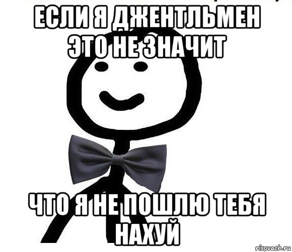 если я джентльмен это не значит что я не пошлю тебя нахуй