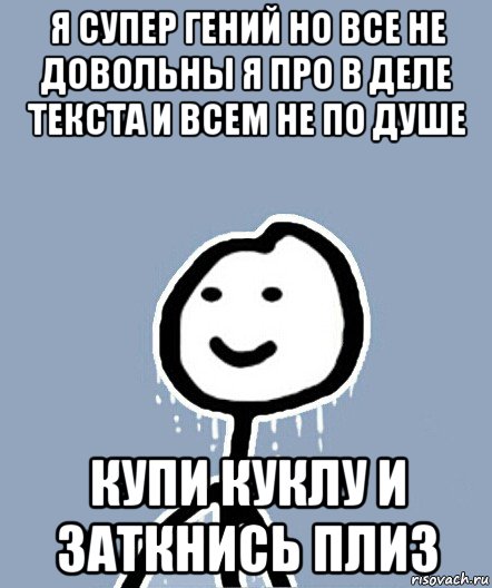 я супер гений но все не довольны я про в деле текста и всем не по душе купи куклу и заткнись плиз, Мем  Теребонька замерз