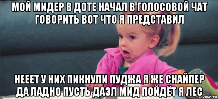 мой мидер в доте начал в голосовой чат говорить вот что я представил нееет у них пикнули пуджа я же снайпер да ладно пусть дазл мид пойдёт я лес, Мем  Ты говоришь (девочка возмущается)